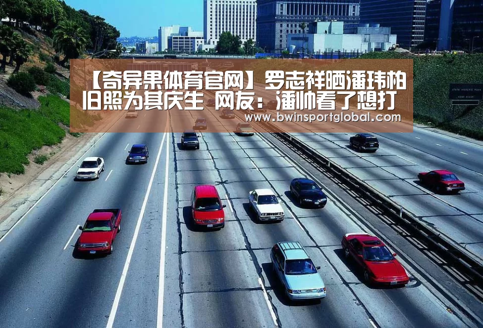 【奇异果体育官网】罗志祥晒潘玮柏旧照为其庆生 网友:潘帅看了想打人(图2) 奇异果体育官网直播
