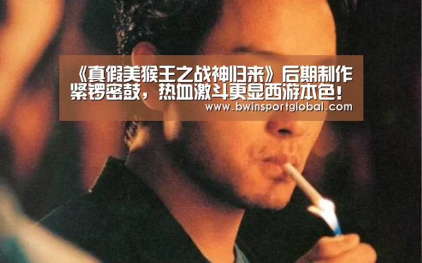 《真假美猴王之战神归来》后期制作紧锣密鼓,热血激斗更显西游本色!【奇异果体育官网】(图2) 奇异果体育