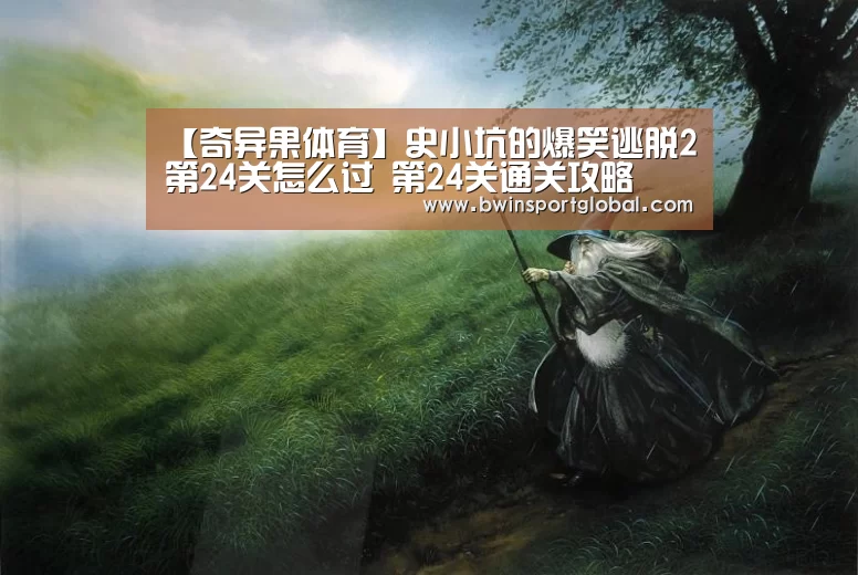 【奇异果体育】史小坑的爆笑逃脱2第24关怎么过 第24关通关攻略(图2) 奇异果体育
