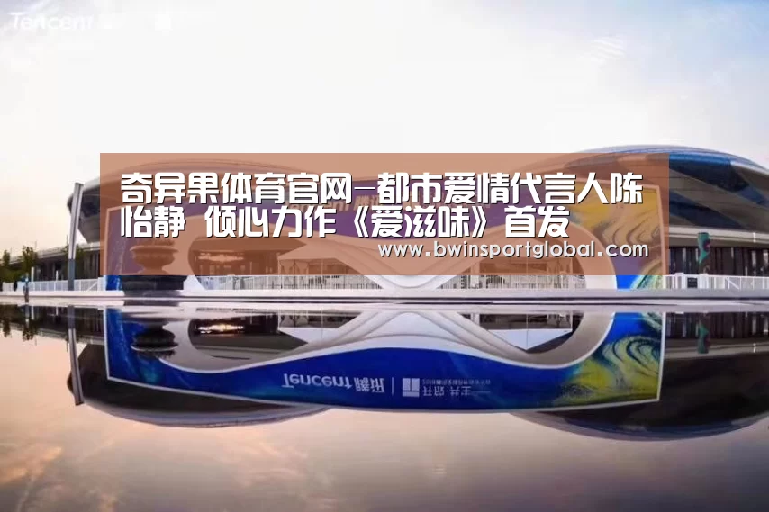 奇异果体育官网-都市爱情代言人陈怡静 倾心力作《爱滋味》首发(图2) 奇异果体育官网直播